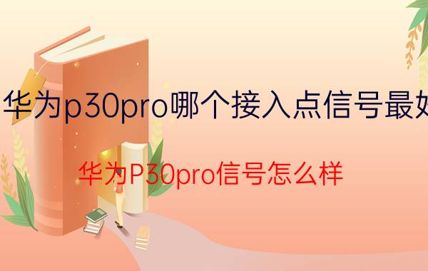 华为p30pro哪个接入点信号最好 华为P30pro信号怎么样？